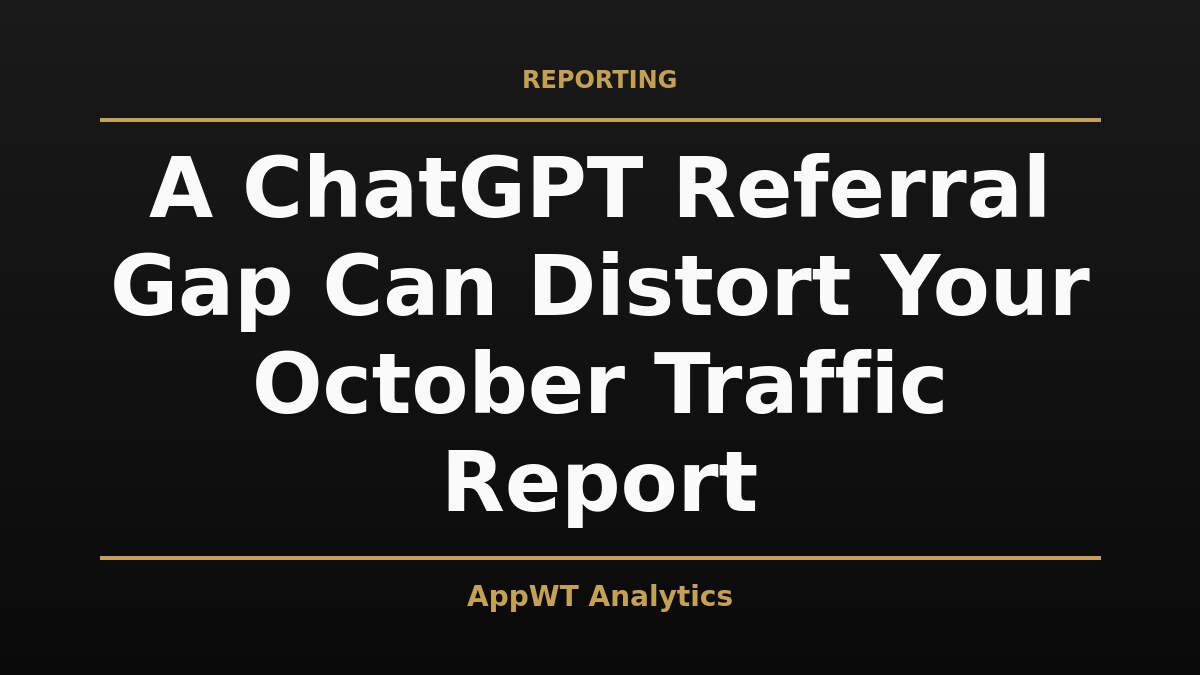 Black and gold title card reading A ChatGPT Referral Gap Can Distort Your October Traffic Report, with the AppWT Analytics name in gold along the bottom edge