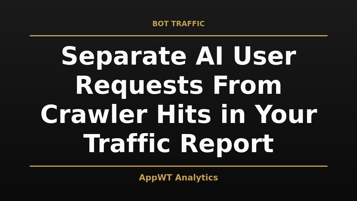 Black and gold title card reading Separate AI User Requests From Crawler Hits in Your Traffic Report, with the AppWT Analytics name in gold along the bottom edge